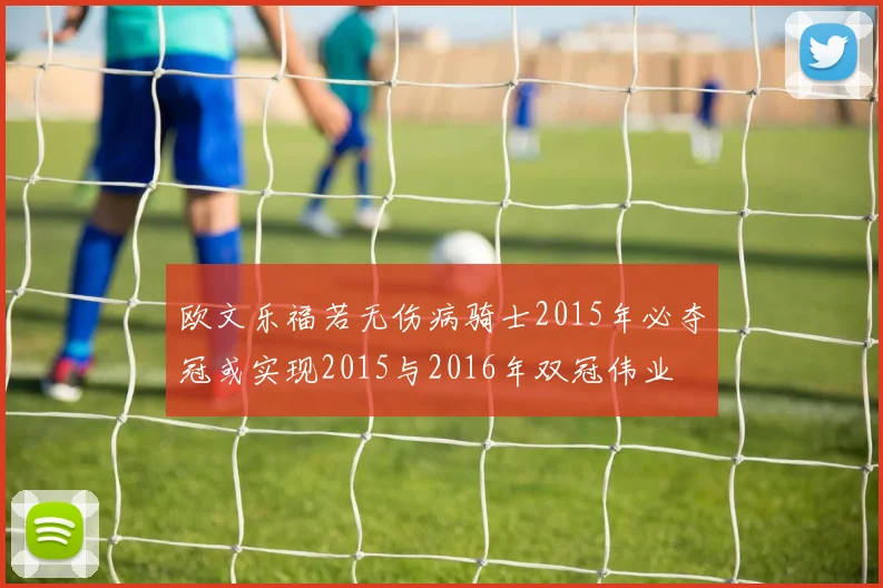 欧文乐福若无伤病骑士2015年必夺冠或实现2015与2016年双冠伟业