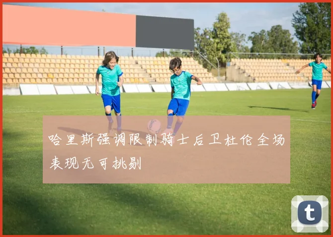 哈里斯强调限制骑士后卫杜伦全场表现无可挑剔
