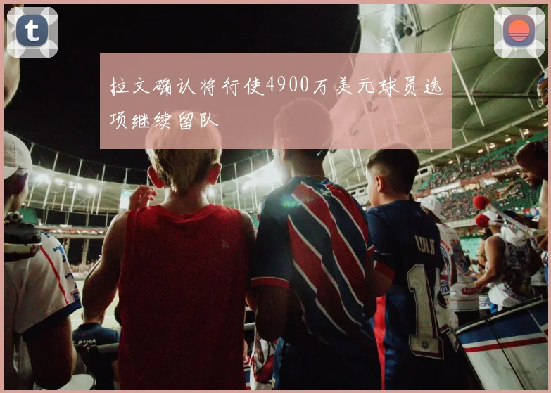 拉文确认将行使4900万美元球员选项继续留队