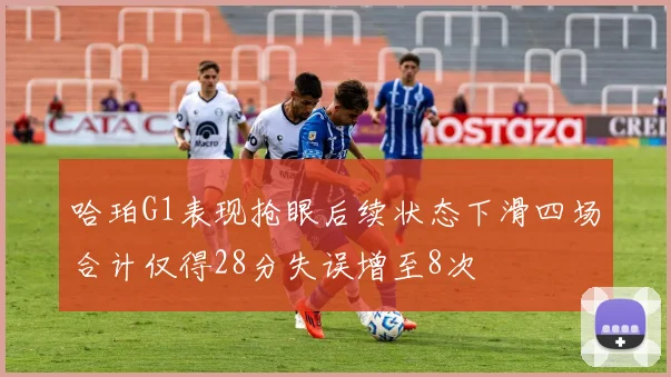哈珀G1表现抢眼后续状态下滑四场合计仅得28分失误增至8次