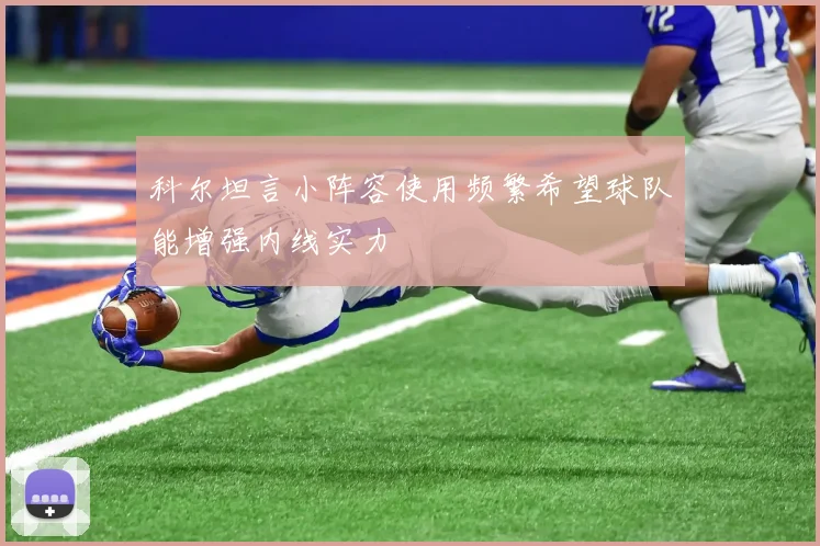 科尔坦言小阵容使用频繁希望球队能增强内线实力