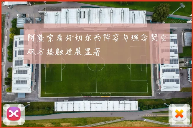 阿隆索看好切尔西阵容与理念契合双方接触进展显著