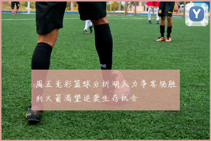 周五竞彩篮球分析湖人力争客场胜利火箭渴望逆袭生存机会