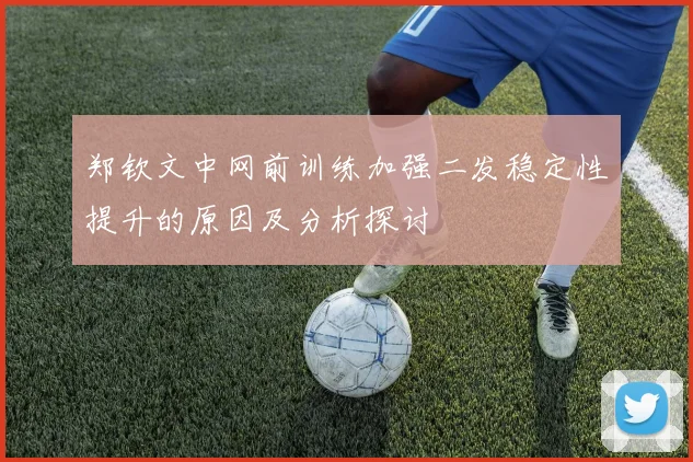 郑钦文中网前训练加强二发稳定性提升的原因及分析探讨