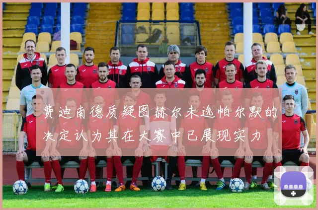 费迪南德质疑图赫尔未选帕尔默的决定认为其在大赛中已展现实力