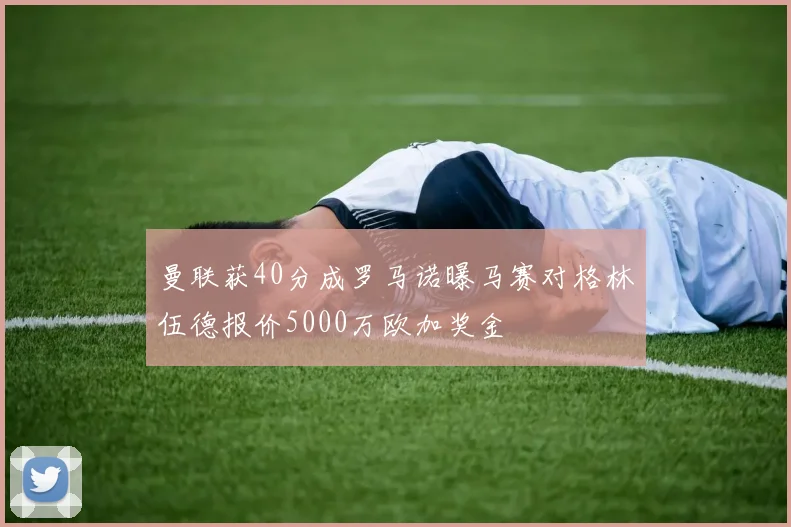 曼联获40分成罗马诺曝马赛对格林伍德报价5000万欧加奖金