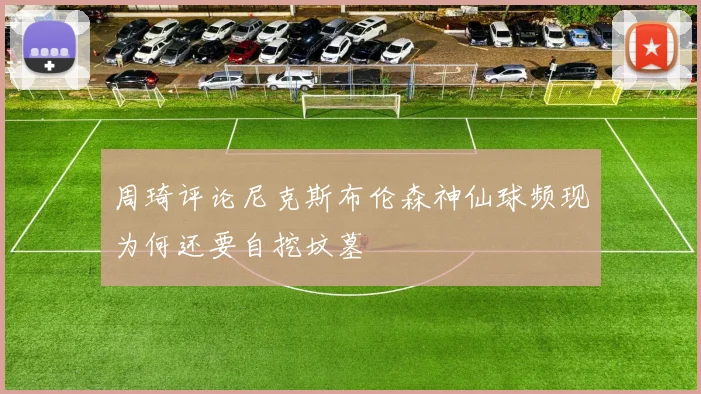 周琦评论尼克斯布伦森神仙球频现为何还要自挖坟墓
